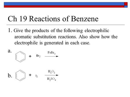 Ch 19 Reactions of Benzene 1. Give the products of the following electrophilic aromatic substitution reactions. Also show how the electrophile is generated.