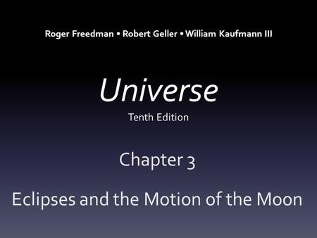 Universe Tenth Edition Chapter 3 Eclipses and the Motion of the Moon Roger Freedman Robert Geller William Kaufmann III.