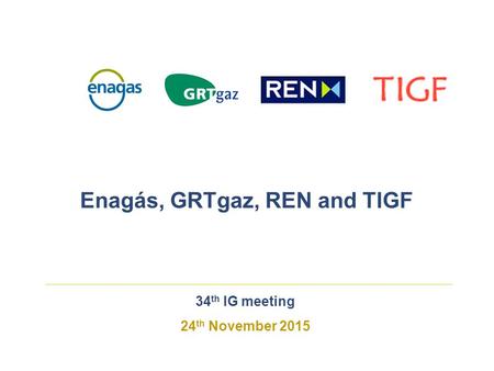 34 th IG meeting 24 th November 2015 Enagás, GRTgaz, REN and TIGF.