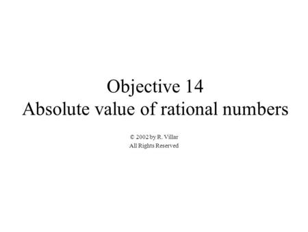 Objective 14 Absolute value of rational numbers © 2002 by R. Villar All Rights Reserved.