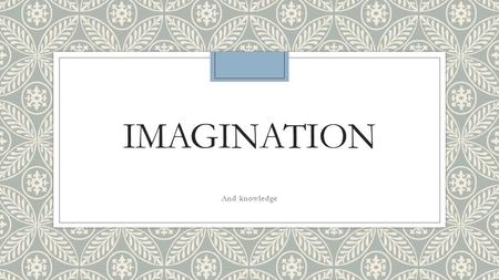 IMAGINATION And knowledge. Bellwork ◦What role does imagination play in the various IB subjects that you study?