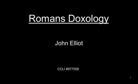 Romans Doxology John Elliot CCLI #977558 1. Oh, the depth of the riches, the wisdom of God How unsearchable are His ways. How profound are his judgments,