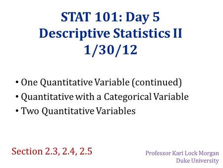 STAT 101: Day 5 Descriptive Statistics II 1/30/12 One Quantitative Variable (continued) Quantitative with a Categorical Variable Two Quantitative Variables.