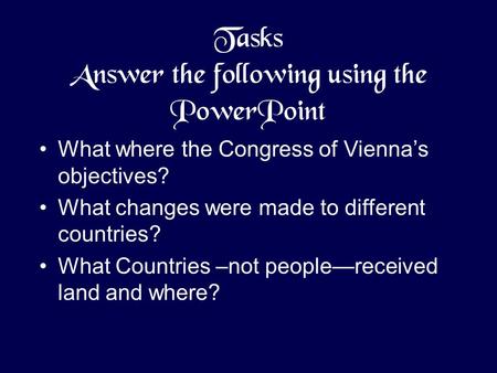 Tasks Answer the following using the PowerPoint What where the Congress of Vienna’s objectives? What changes were made to different countries? What Countries.