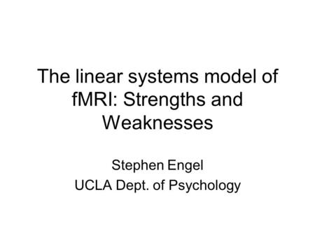 The linear systems model of fMRI: Strengths and Weaknesses Stephen Engel UCLA Dept. of Psychology.