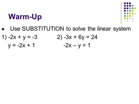 Warm-Up Use SUBSTITUTION to solve the linear system 1) -2x + y = -32) -3x + 6y = 24 y = -2x + 1 -2x – y = 1.