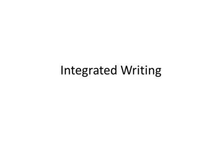 Integrated Writing. Types of Integrated Writing Tasks Support The points in the reading and listening text support one another. Counter point (Cast doubts)