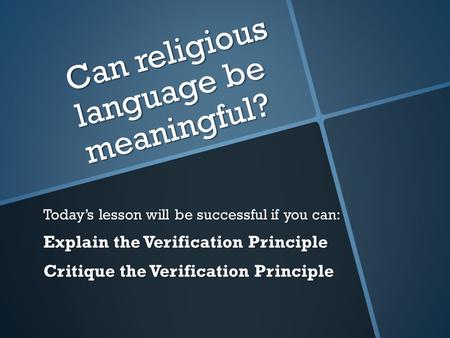 Can religious language be meaningful? Today’s lesson will be successful if you can: Explain the Verification Principle Critique the Verification Principle.