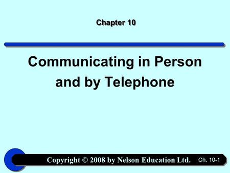 Copyright © 2008 by Nelson Education Ltd. Ch. 10-1 Chapter 10 Communicating in Person and by Telephone.