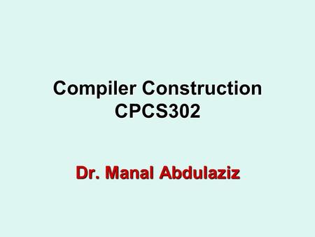 Compiler Construction CPCS302 Dr. Manal Abdulaziz.