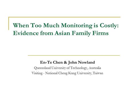 When Too Much Monitoring is Costly: Evidence from Asian Family Firms En-Te Chen & John Nowland Queensland University of Technology, Australia Visiting.