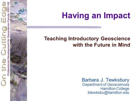 Barbara J. Tewksbury Department of Geosciences Hamilton College Having an Impact Teaching Introductory Geoscience with the Future.