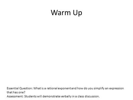 Essential Question: What is a rational exponent and how do you simplify an expression that has one? Assessment: Students will demonstrate verbally in a.