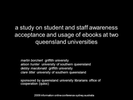 A study on student and staff awareness acceptance and usage of ebooks at two queensland universities martin borchert griffith university alison hunter.