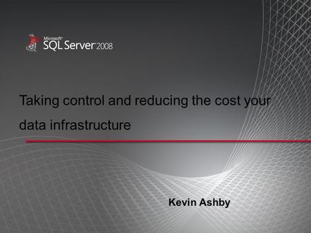 Taking control and reducing the cost your data infrastructure Kevin Ashby.