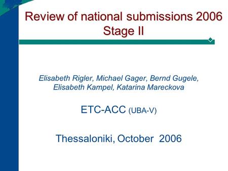 Review of national submissions 2006 Stage II Elisabeth Rigler, Michael Gager, Bernd Gugele, Elisabeth Kampel, Katarina Mareckova ETC-ACC (UBA-V) Thessaloniki,