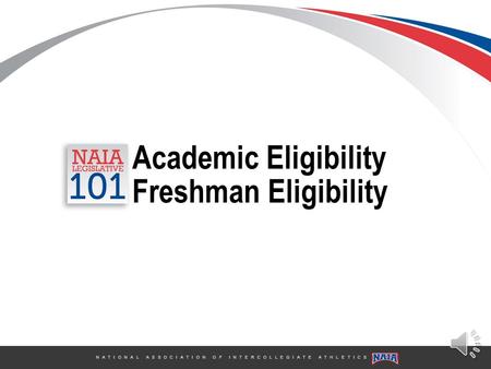 N A T I O N A L A S S O C I A T I O N O F I N T E R C O L L E G I A T E A T H L E T I C S Academic Eligibility Freshman Eligibility.