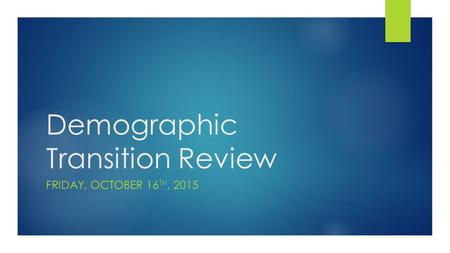 Demographic Transition Review FRIDAY, OCTOBER 16 TH, 2015.