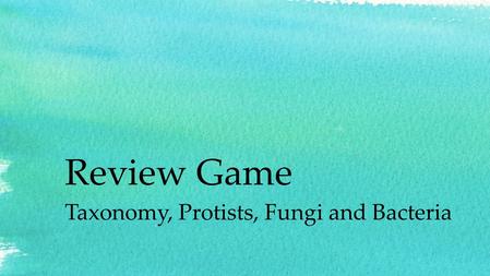 Review Game Taxonomy, Protists, Fungi and Bacteria.