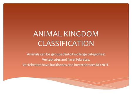 ANIMAL KINGDOM CLASSIFICATION Animals can be grouped into two large categories: Vertebrates and Invertebrates. Vertebrates have backbones and invertebrates.