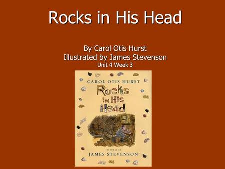 Rocks in His Head By Carol Otis Hurst Illustrated by James Stevenson Unit 4 Week 3.