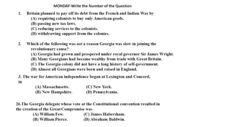 MONDAY-Write the Number of the Question 1.Britain planned to pay off its debt from the French and Indian War by (A) requiring colonists to buy only American.