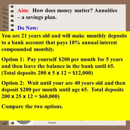 Aim: Money Matters-Annuities & Sinking Funds Course: Math Literacy Aim: How does money matter? Annuities – a savings plan. Do Now: You are 21 years old.