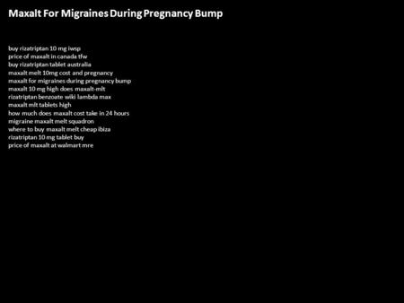 Maxalt For Migraines During Pregnancy Bump buy rizatriptan 10 mg iwsp price of maxalt in canada tfw buy rizatriptan tablet australia maxalt melt 10mg cost.