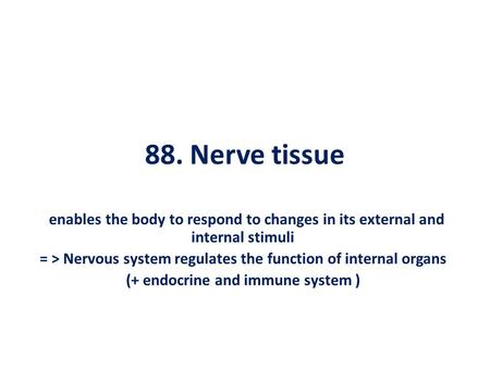 88. Nerve tissue enables the body to respond to changes in its external and internal stimuli = > Nervous system regulates the function of internal organs.