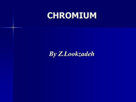 CHROMIUM By Z.Lookzadeh By Z.Lookzadeh. General principles of metal toxicology Physical& chemical characteristics Occupational & environmental exposure.