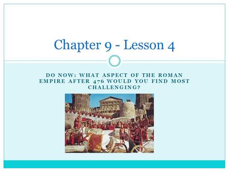 DO NOW: WHAT ASPECT OF THE ROMAN EMPIRE AFTER 476 WOULD YOU FIND MOST CHALLENGING? Chapter 9 - Lesson 4.