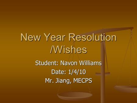 New Year Resolution /Wishes Student: Navon Williams Date: 1/4/10 Mr. Jiang, MECPS.