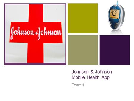 + Johnson & Johnson Mobile Health App Team 1. + Background Almost 26 million diabetics in the US Around 370 million diabetics in the world Daily checks.