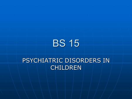 BS 15 PSYCHIATRIC DISORDERS IN CHILDREN. 1.PERVASIVE DEVELOPMENT DISORDERS OF CHILDHOOD 1.PERVASIVE DEVELOPMENT DISORDERS OF CHILDHOOD A. OVERVIEW A.