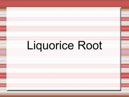 Liquorice Root.