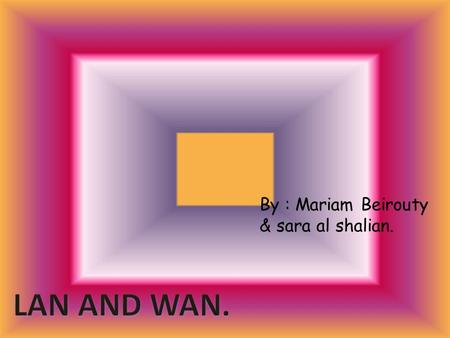 By : Mariam Beirouty & sara al shalian.. LAN A local area network (LAN) is a computer network that connects computers and devices in a limited geographical.