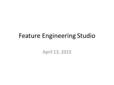 Feature Engineering Studio April 13, 2015. Friend Features Who managed to find a friend with relevant background expertise?