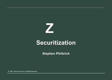 Z Securitization Stephen Philbrick © 1999, Swiss Re Investors All Rights Reserved.