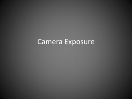 Camera Exposure. Understanding Exposure Achieving the correct exposure is a lot like collecting rain in a bucket. While the rate of rainfall is uncontrollable,