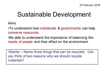 Sustainable Development Aims To understand how individuals & governments can help conserve resources. Be able to understand the importance of balancing.