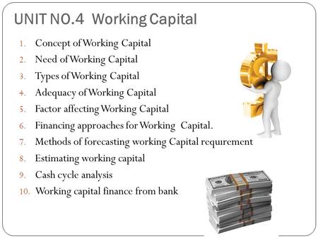 UNIT NO.4 Working Capital 1. Concept of Working Capital 2. Need of Working Capital 3. Types of Working Capital 4. Adequacy of Working Capital 5. Factor.