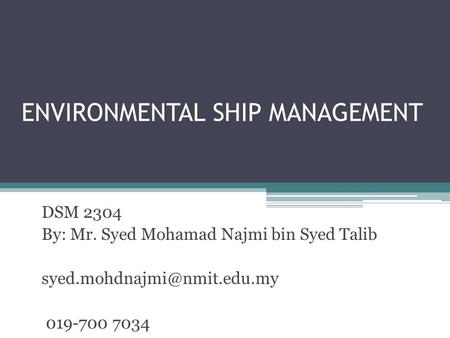 ENVIRONMENTAL SHIP MANAGEMENT DSM 2304 By: Mr. Syed Mohamad Najmi bin Syed Talib 019-700 7034.