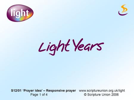 S12/01 ‘Prayer idea’ – Responsive prayer www.scriptureunion.org.uk/light Page 1 of 4 © Scripture Union 2006.