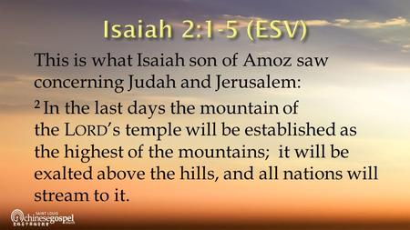 This is what Isaiah son of Amoz saw concerning Judah and Jerusalem: 2 In the last days the mountain of the L ORD ’s temple will be established as the highest.