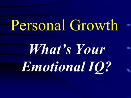 Personal Growth What’s Your Emotional IQ? Your Emotional IQ Daniel Goleman I.Q. contributes only about 20% of the factors that determine success Emotional.