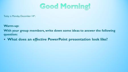 Today is Monday, December 14 th. Warm-up: With your group members, write down some ideas to answer the following question: What does an effective PowerPoint.