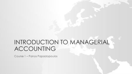 INTRODUCTION TO MANAGERIAL ACCOUNTING Course 1 – Panos Papadopoulos.