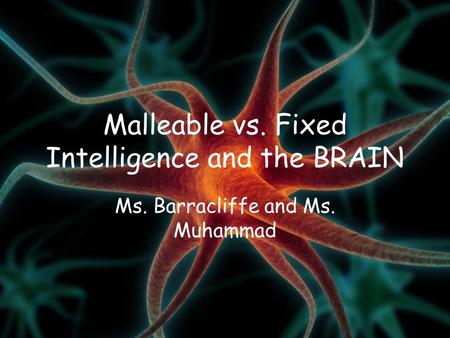 Malleable vs. Fixed Intelligence and the BRAIN Ms. Barracliffe and Ms. Muhammad.