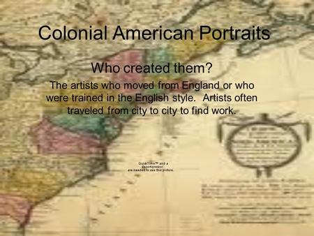 Colonial American Portraits Who created them? The artists who moved from England or who were trained in the English style. Artists often traveled from.