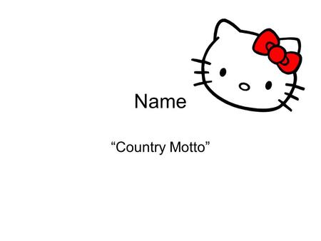 Name “Country Motto”. location My country is located in europe. Relative location: in south Europe; south of France and above Spain Exact location: